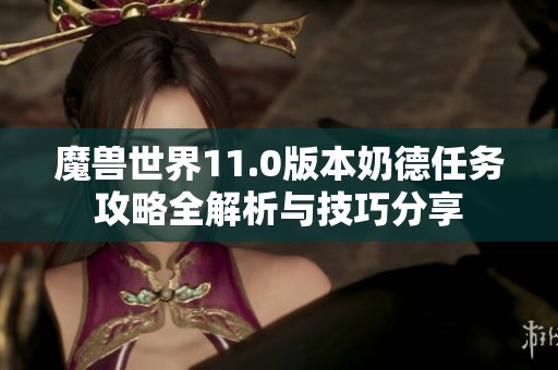 魔兽世界11.0版本奶德任务攻略全解析与技巧分享