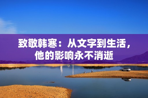 致敬韩寒：从文字到生活，他的影响永不消逝