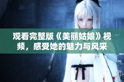 观看完整版《美丽姑娘》视频，感受她的魅力与风采