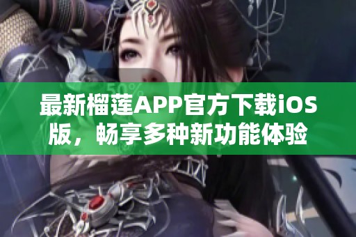 最新榴莲APP官方下载iOS版，畅享多种新功能体验