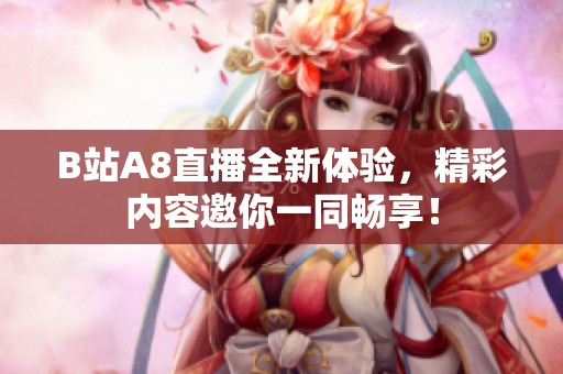 B站A8直播全新体验，精彩内容邀你一同畅享！