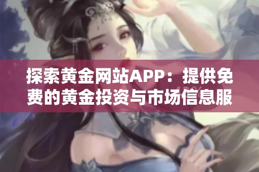 探索黄金网站APP：提供免费的黄金投资与市场信息服务