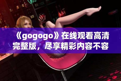 《gogogo》在线观看高清完整版，尽享精彩内容不容错过