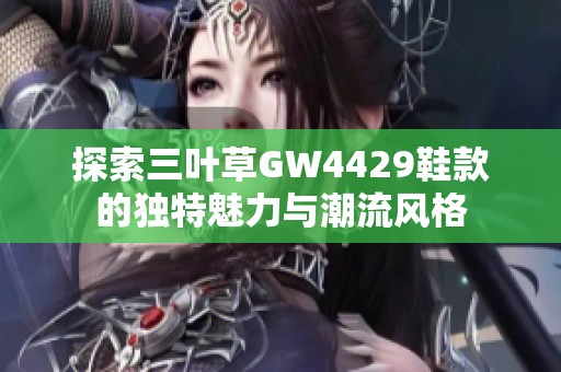 探索三叶草GW4429鞋款的独特魅力与潮流风格