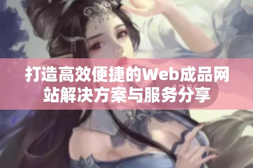 打造高效便捷的Web成品网站解决方案与服务分享