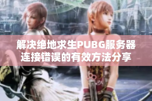 解决绝地求生PUBG服务器连接错误的有效方法分享