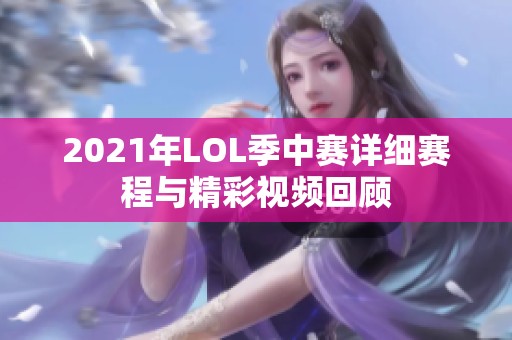 2021年LOL季中赛详细赛程与精彩视频回顾