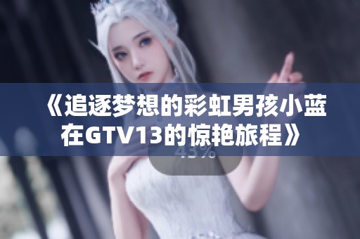 《追逐梦想的彩虹男孩小蓝在GTV13的惊艳旅程》