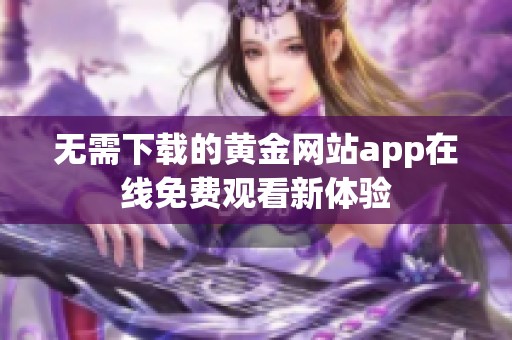 无需下载的黄金网站app在线免费观看新体验