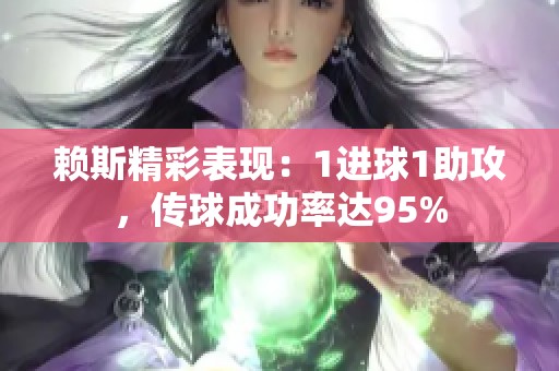 赖斯精彩表现：1进球1助攻，传球成功率达95%