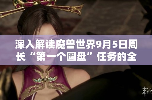 深入解读魔兽世界9月5日周长“第一个圆盘”任务的全面攻略