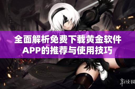 全面解析免费下载黄金软件APP的推荐与使用技巧