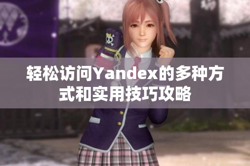 轻松访问Yandex的多种方式和实用技巧攻略