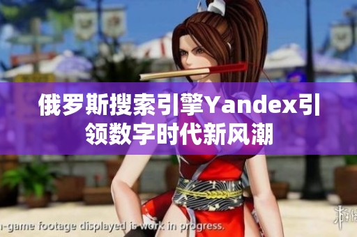 俄罗斯搜索引擎Yandex引领数字时代新风潮