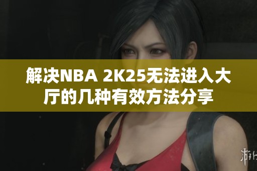 解决NBA 2K25无法进入大厅的几种有效方法分享