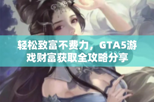 轻松致富不费力，GTA5游戏财富获取全攻略分享