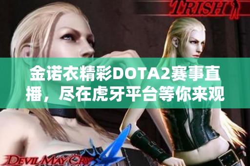 金诺衣精彩DOTA2赛事直播，尽在虎牙平台等你来观看