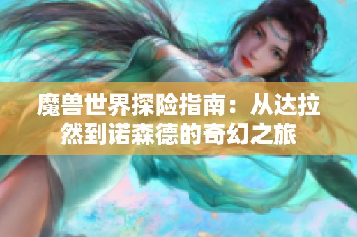 魔兽世界探险指南：从达拉然到诺森德的奇幻之旅