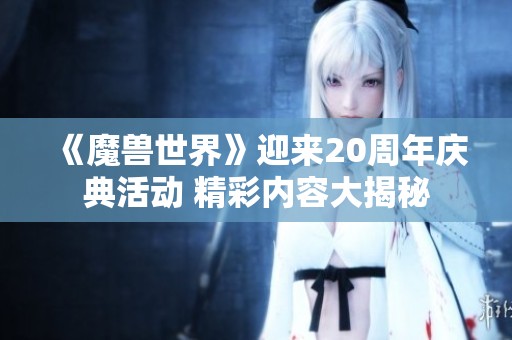 《魔兽世界》迎来20周年庆典活动 精彩内容大揭秘