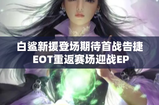 白鲨新援登场期待首战告捷 EOT重返赛场迎战EP