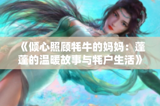 《倾心照顾牦牛的妈妈：蓬蓬的温暖故事与牦户生活》