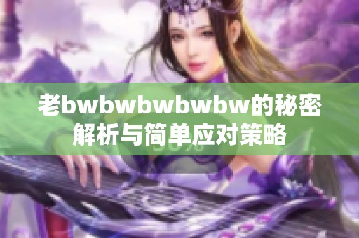 老bwbwbwbwbw的秘密解析与简单应对策略