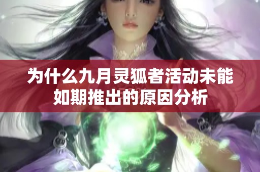 为什么九月灵狐者活动未能如期推出的原因分析