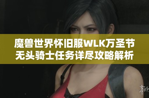 魔兽世界怀旧服WLK万圣节无头骑士任务详尽攻略解析