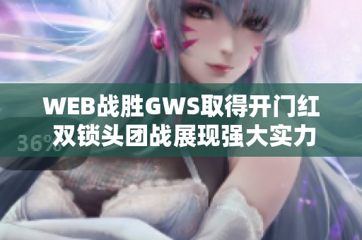 WEB战胜GWS取得开门红 双锁头团战展现强大实力