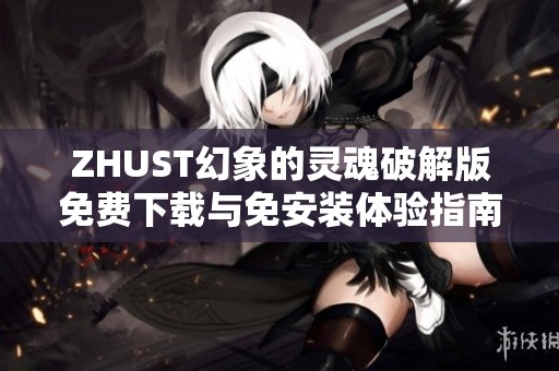 ZHUST幻象的灵魂破解版免费下载与免安装体验指南