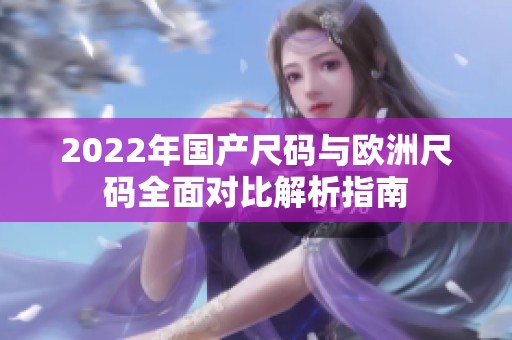 2022年国产尺码与欧洲尺码全面对比解析指南