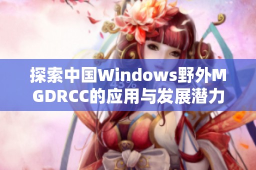 探索中国Windows野外MGDRCC的应用与发展潜力