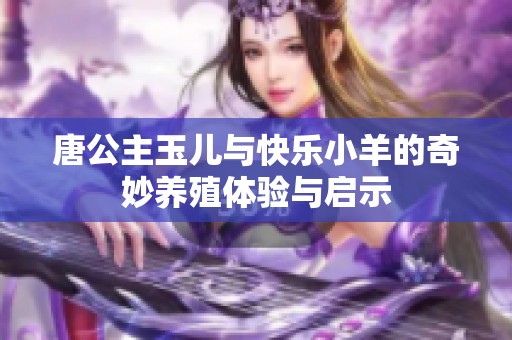 唐公主玉儿与快乐小羊的奇妙养殖体验与启示