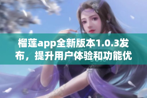 榴莲app全新版本1.0.3发布，提升用户体验和功能优化