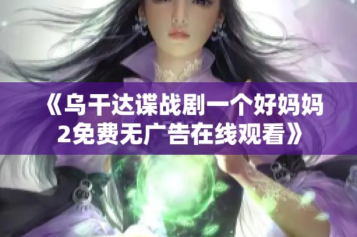 《乌干达谍战剧一个好妈妈2免费无广告在线观看》