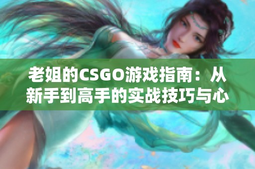 老姐的CSGO游戏指南：从新手到高手的实战技巧与心得分享