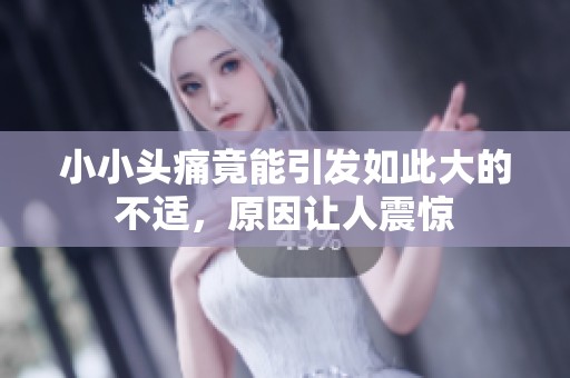 小小头痛竟能引发如此大的不适，原因让人震惊