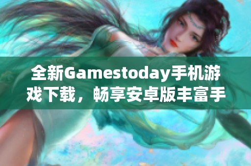 全新Gamestoday手机游戏下载，畅享安卓版丰富手游选择