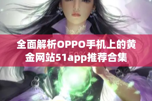 全面解析OPPO手机上的黄金网站51app推荐合集