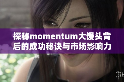 探秘momentum大馒头背后的成功秘诀与市场影响力