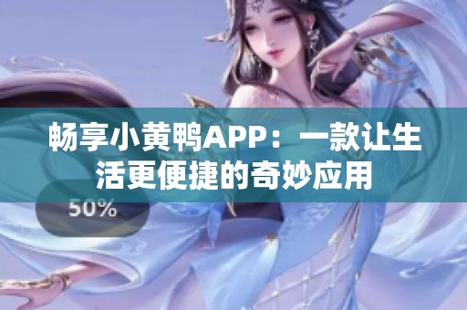 畅享小黄鸭APP：一款让生活更便捷的奇妙应用