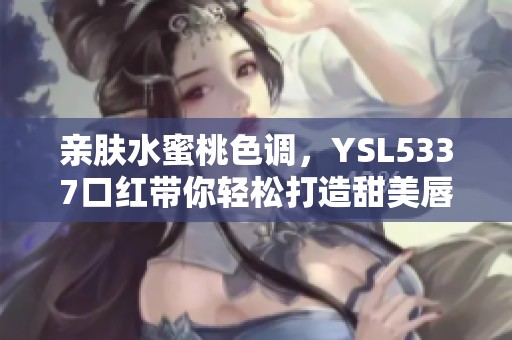 亲肤水蜜桃色调，YSL5337口红带你轻松打造甜美唇妆