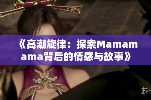 《高潮旋律：探索Mamamama背后的情感与故事》