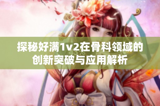 探秘好满1v2在骨科领域的创新突破与应用解析