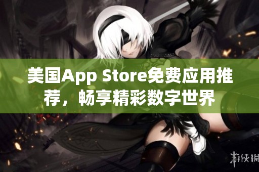 美国App Store免费应用推荐，畅享精彩数字世界