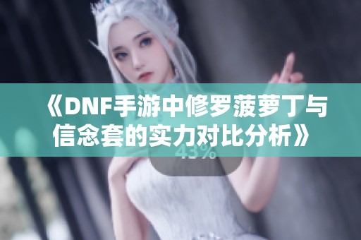 《DNF手游中修罗菠萝丁与信念套的实力对比分析》