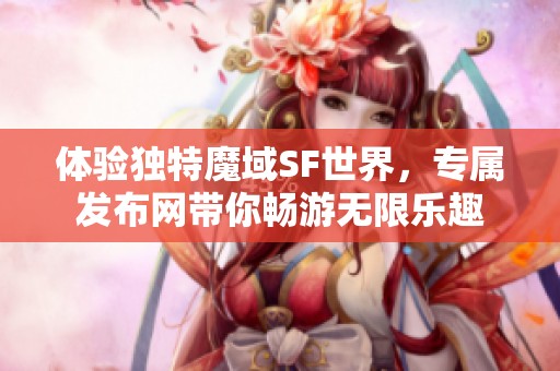 体验独特魔域SF世界，专属发布网带你畅游无限乐趣