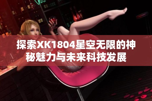 探索XK1804星空无限的神秘魅力与未来科技发展