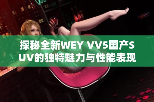 探秘全新WEY VV5国产SUV的独特魅力与性能表现