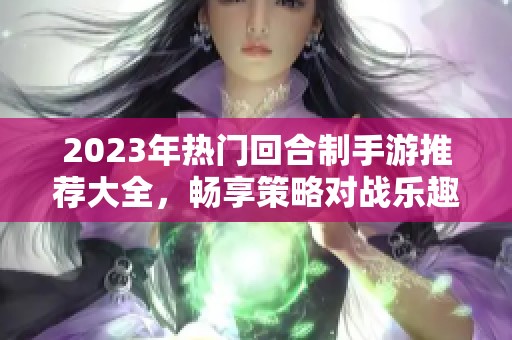 2023年热门回合制手游推荐大全，畅享策略对战乐趣